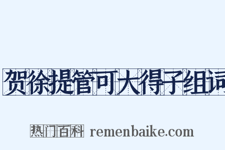 贺徐提管可大得子组词是什么意思的图片